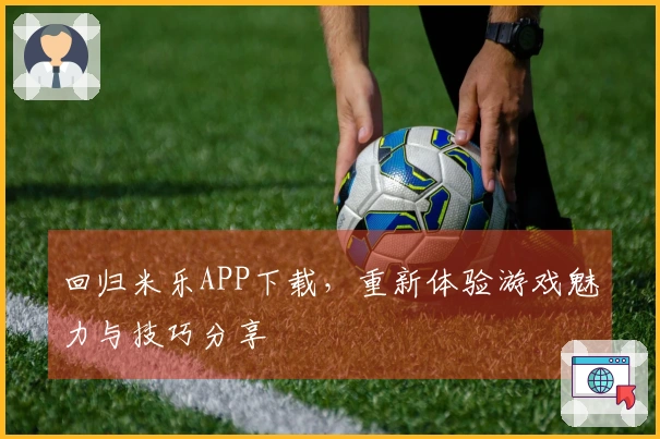 回归米乐APP下载，重新体验游戏魅力与技巧分享